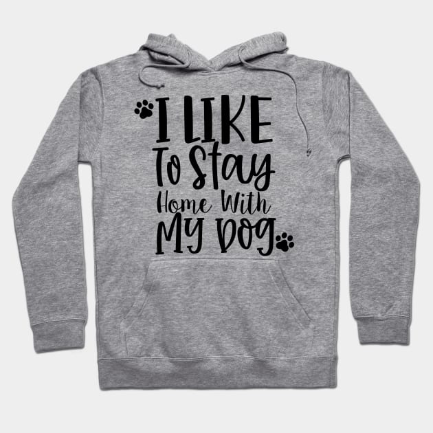I Like To Stay Home With My Dog. Gift for Dog Obsessed People. Funny Dog Lover Design. Hoodie by That Cheeky Tee